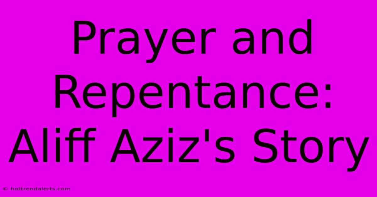 Prayer And Repentance: Aliff Aziz's Story