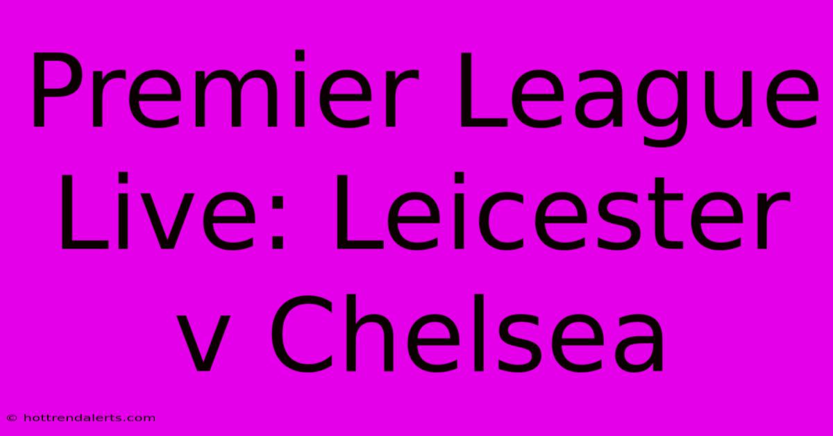 Premier League Live: Leicester V Chelsea