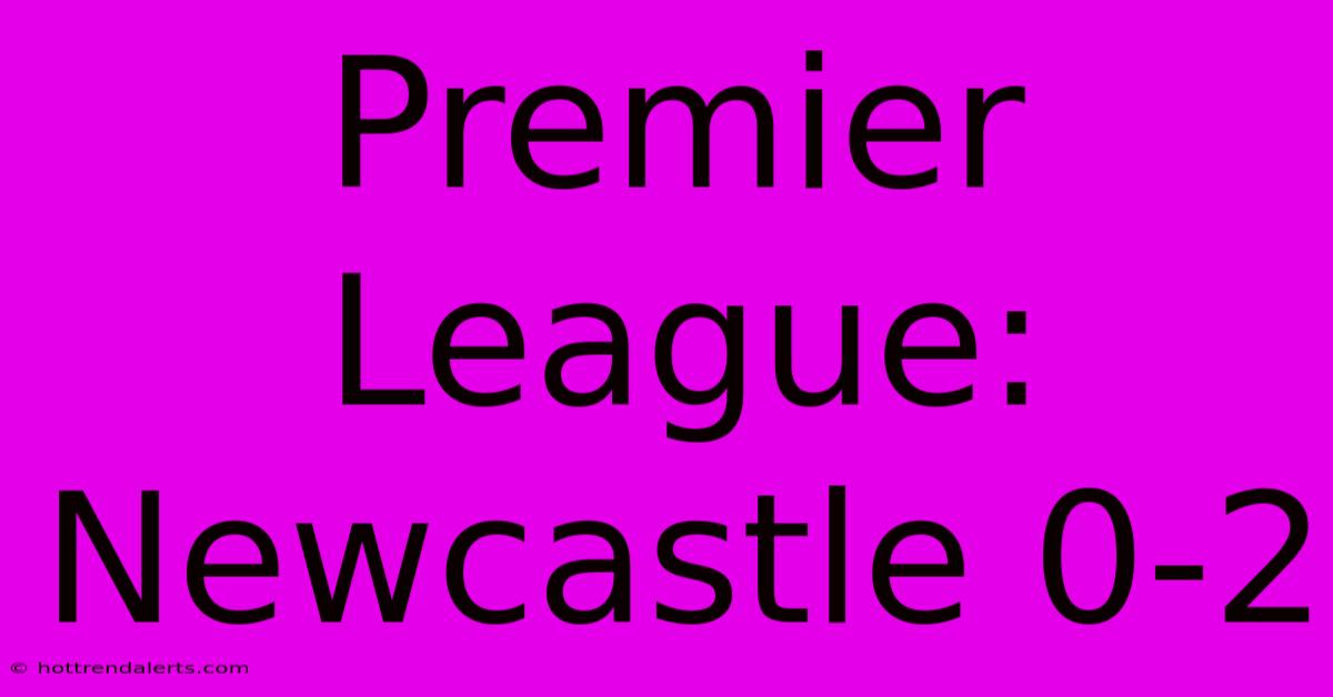 Premier League: Newcastle 0-2