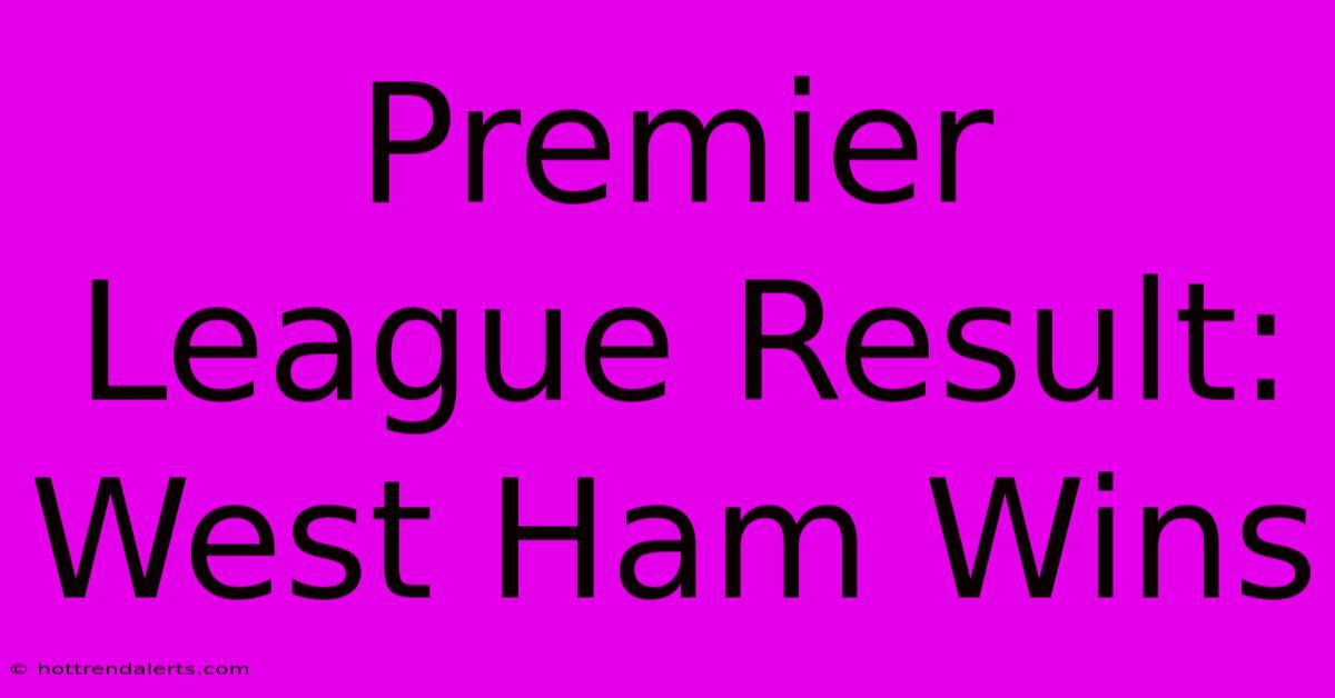 Premier League Result: West Ham Wins