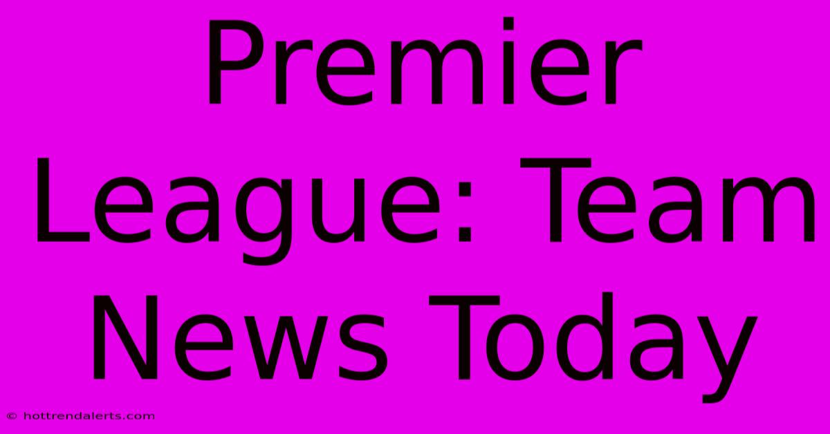 Premier League: Team News Today