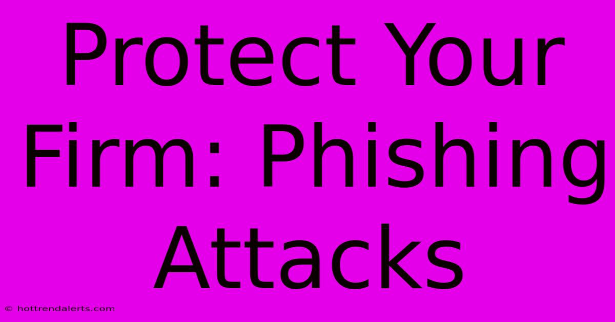 Protect Your Firm: Phishing Attacks