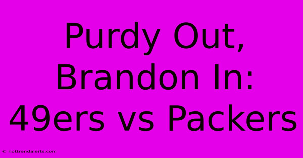 Purdy Out, Brandon In: 49ers Vs Packers