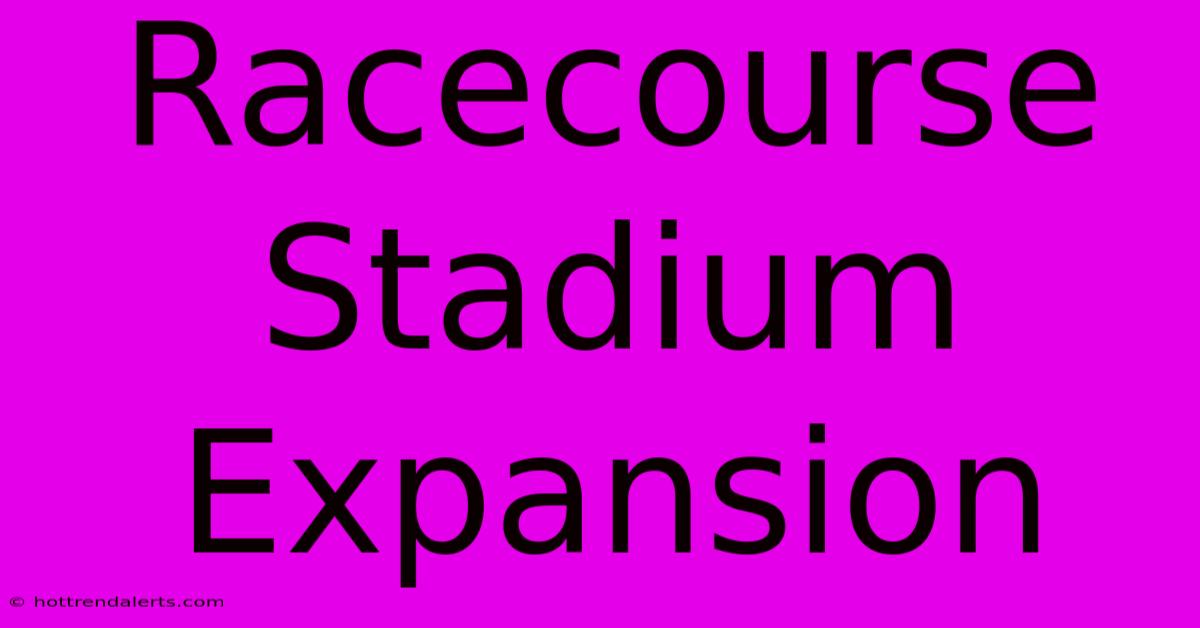 Racecourse Stadium Expansion