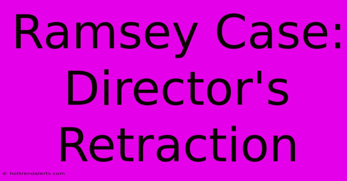 Ramsey Case: Director's Retraction