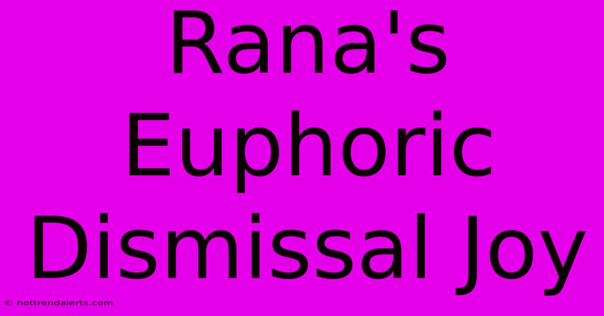 Rana's Euphoric Dismissal Joy