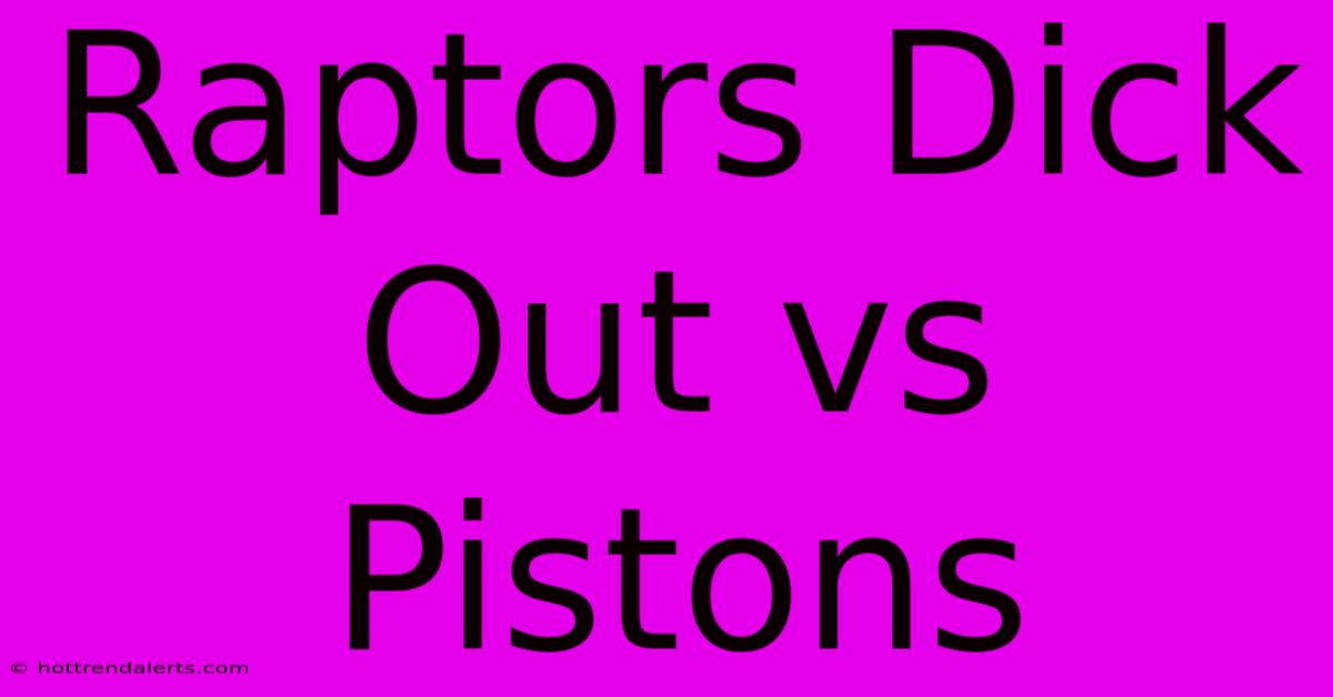 Raptors Dick Out Vs Pistons