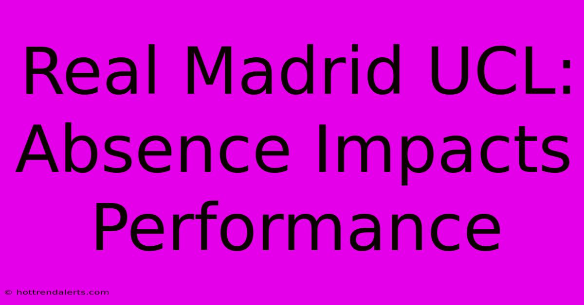 Real Madrid UCL: Absence Impacts Performance