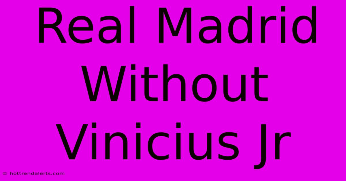 Real Madrid Without Vinicius Jr