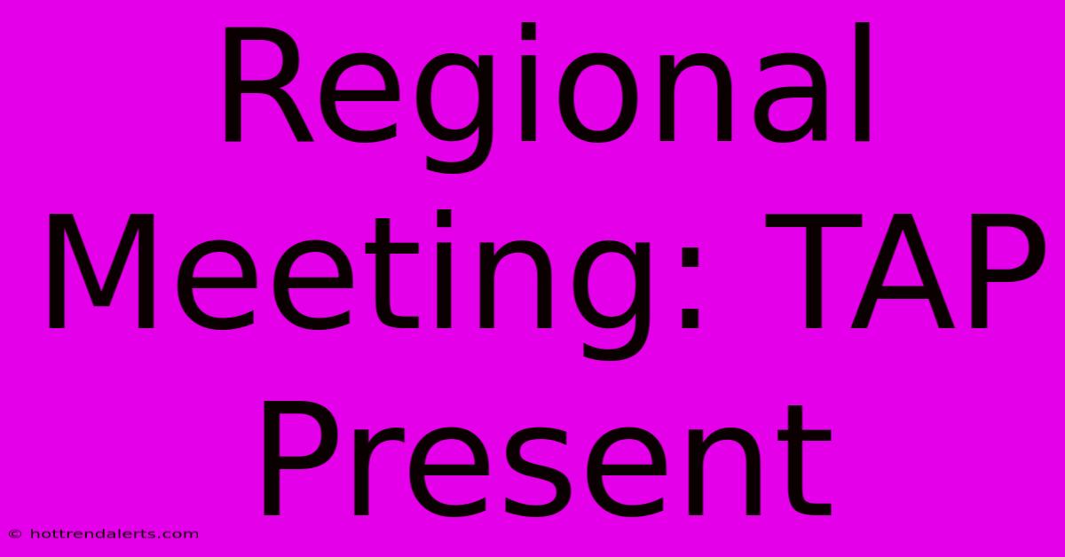 Regional Meeting: TAP Present