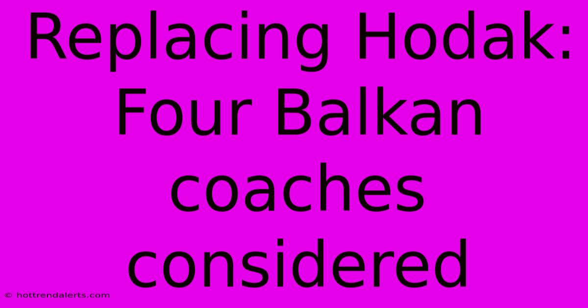 Replacing Hodak: Four Balkan Coaches Considered