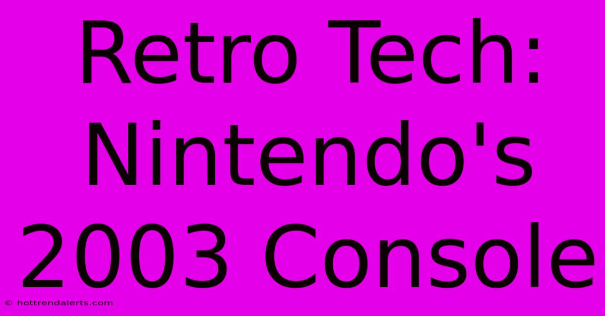 Retro Tech: Nintendo's 2003 Console