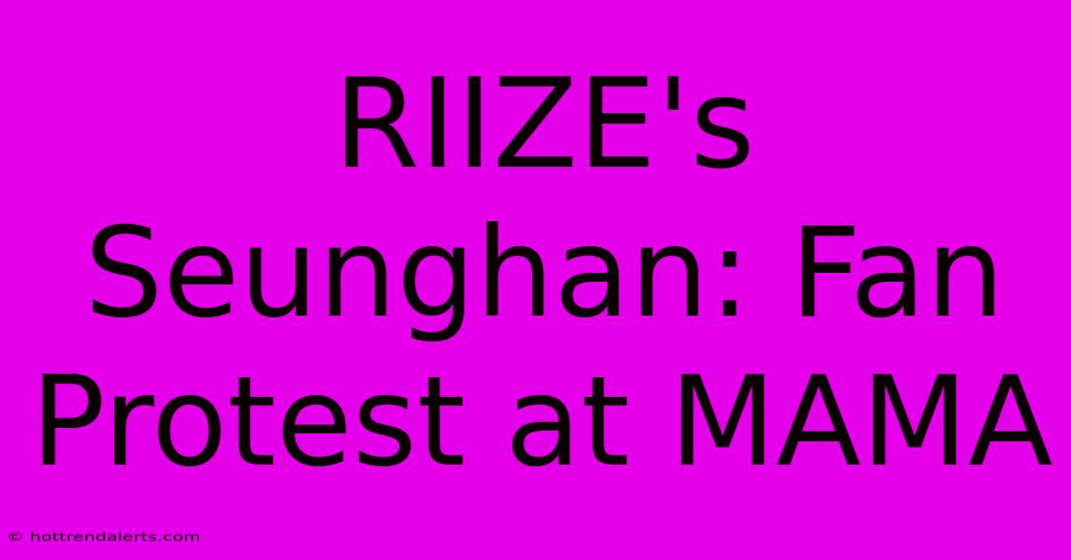 RIIZE's Seunghan: Fan Protest At MAMA