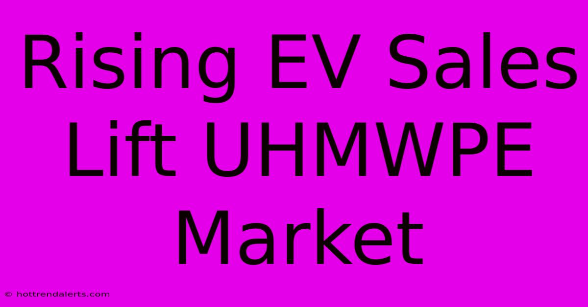 Rising EV Sales Lift UHMWPE Market