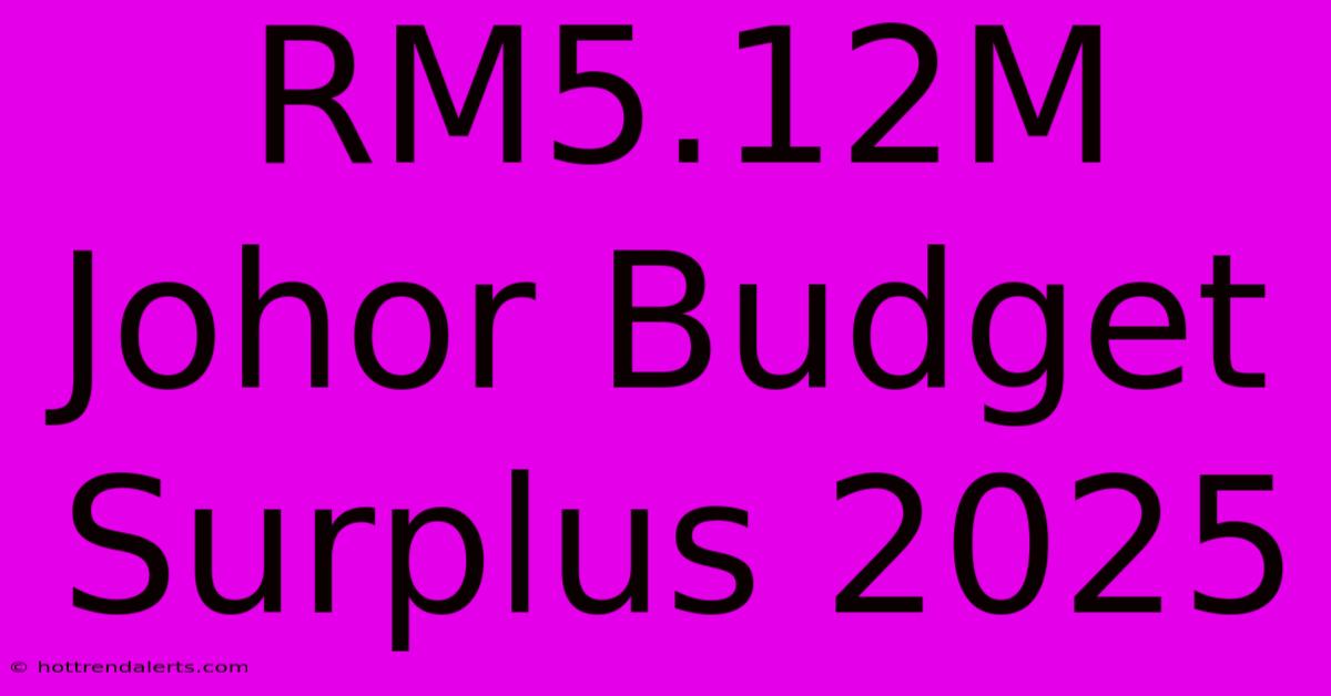 RM5.12M Johor Budget Surplus 2025