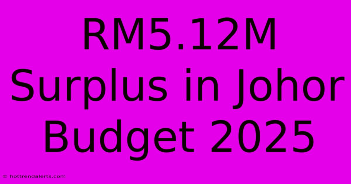 RM5.12M Surplus In Johor Budget 2025