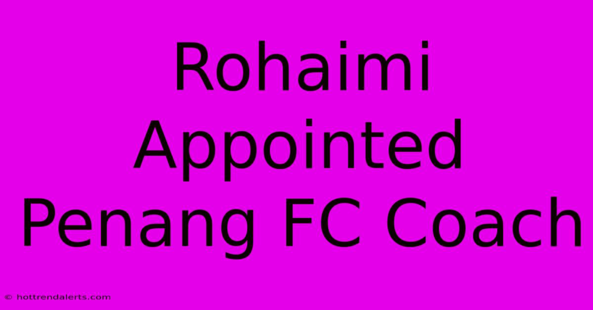 Rohaimi Appointed Penang FC Coach