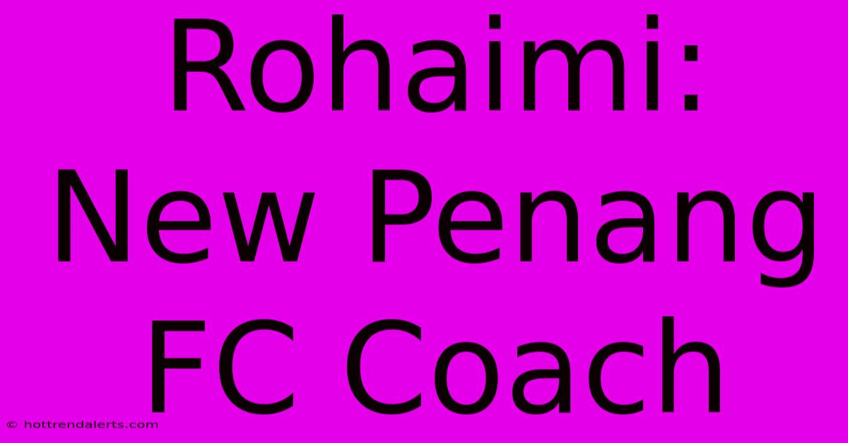 Rohaimi: New Penang FC Coach