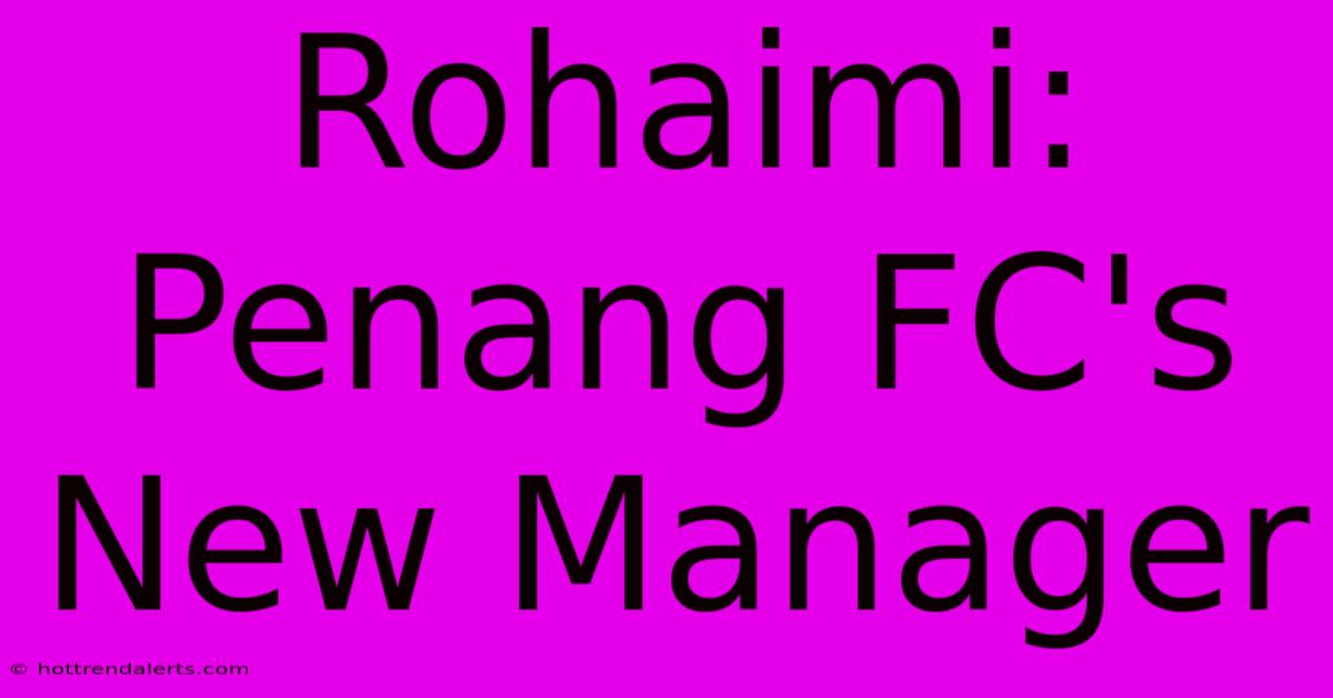 Rohaimi: Penang FC's New Manager