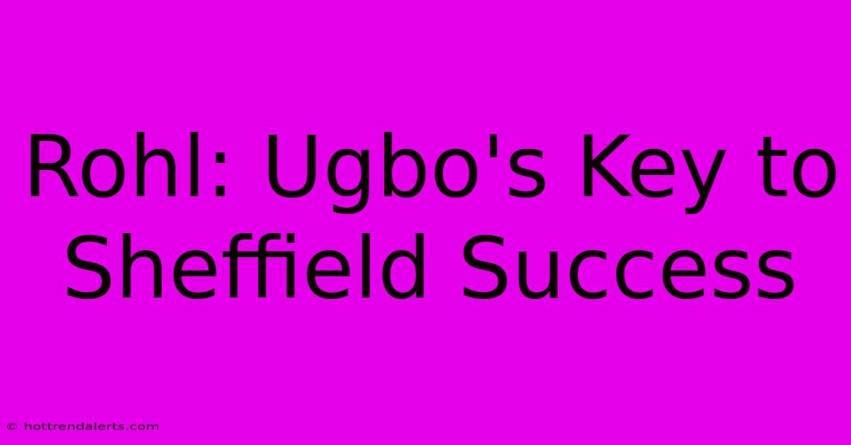 Rohl: Ugbo's Key To Sheffield Success