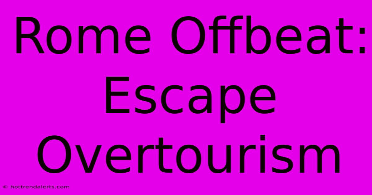 Rome Offbeat: Escape Overtourism