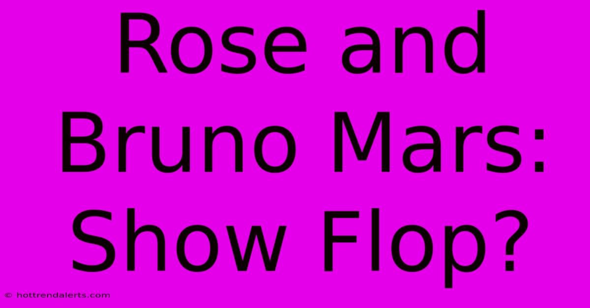 Rose And Bruno Mars: Show Flop?