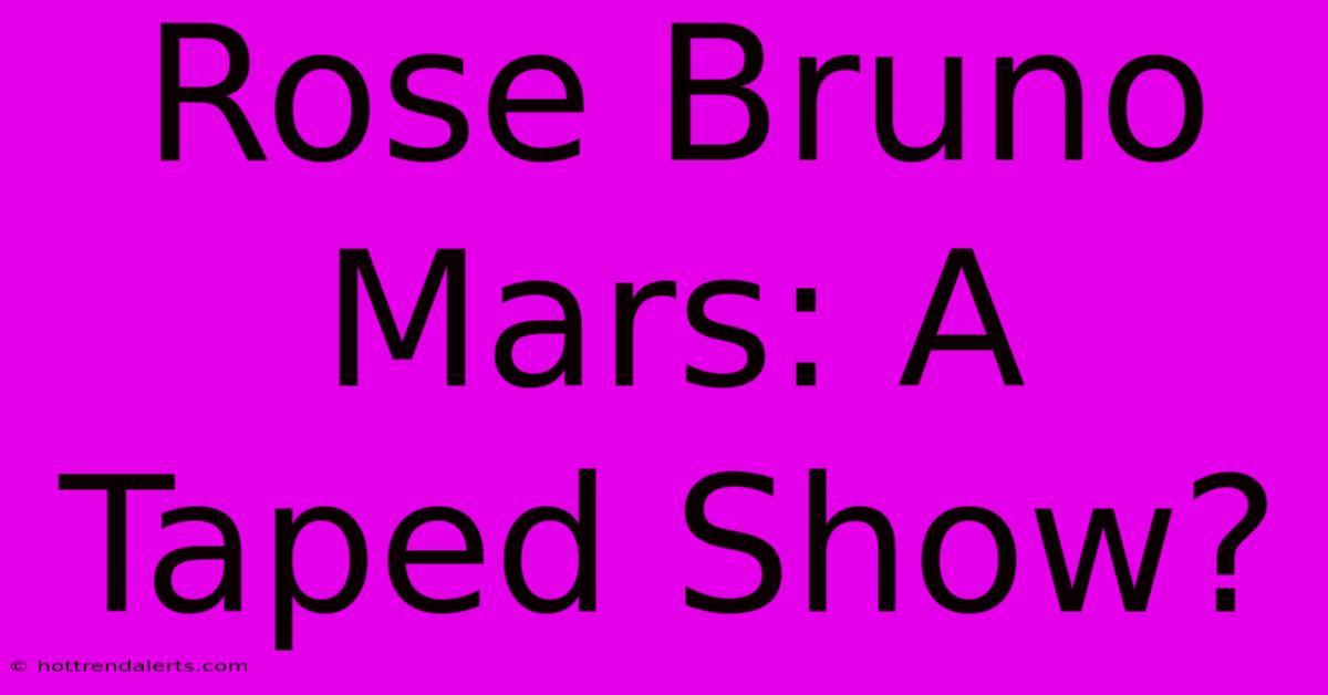 Rose Bruno Mars: A Taped Show?