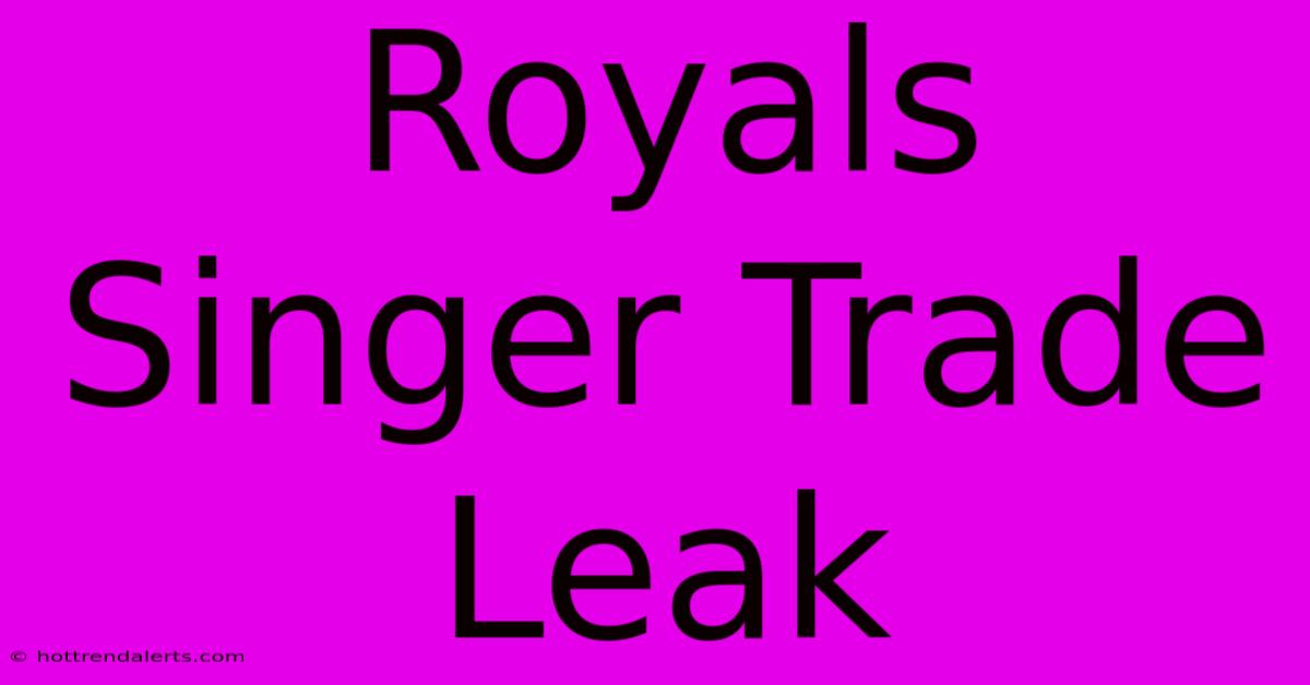 Royals Singer Trade Leak