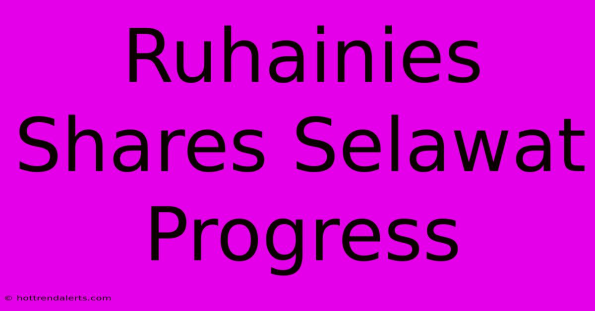 Ruhainies Shares Selawat Progress