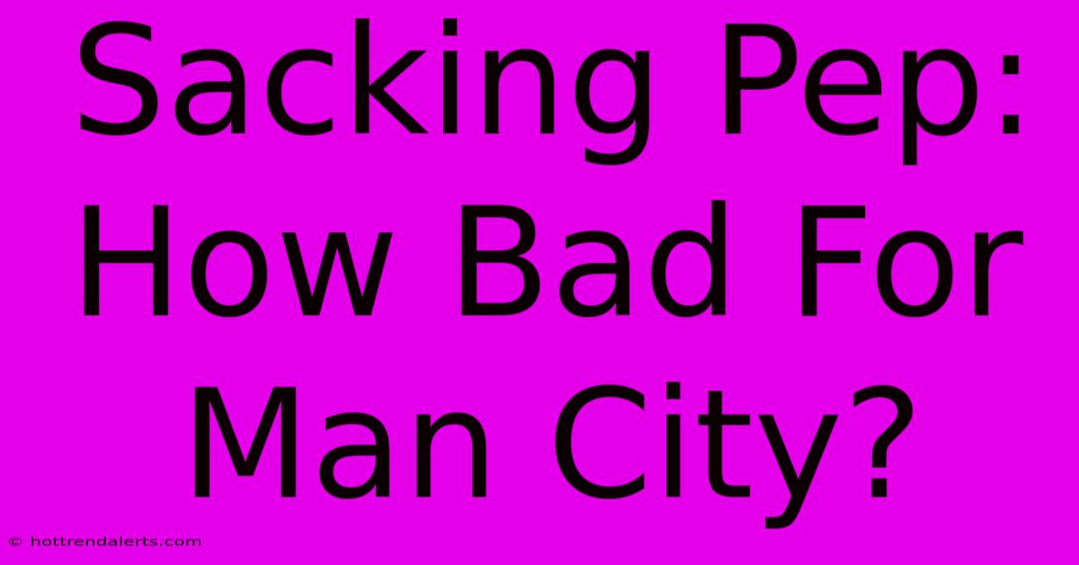 Sacking Pep: How Bad For Man City?