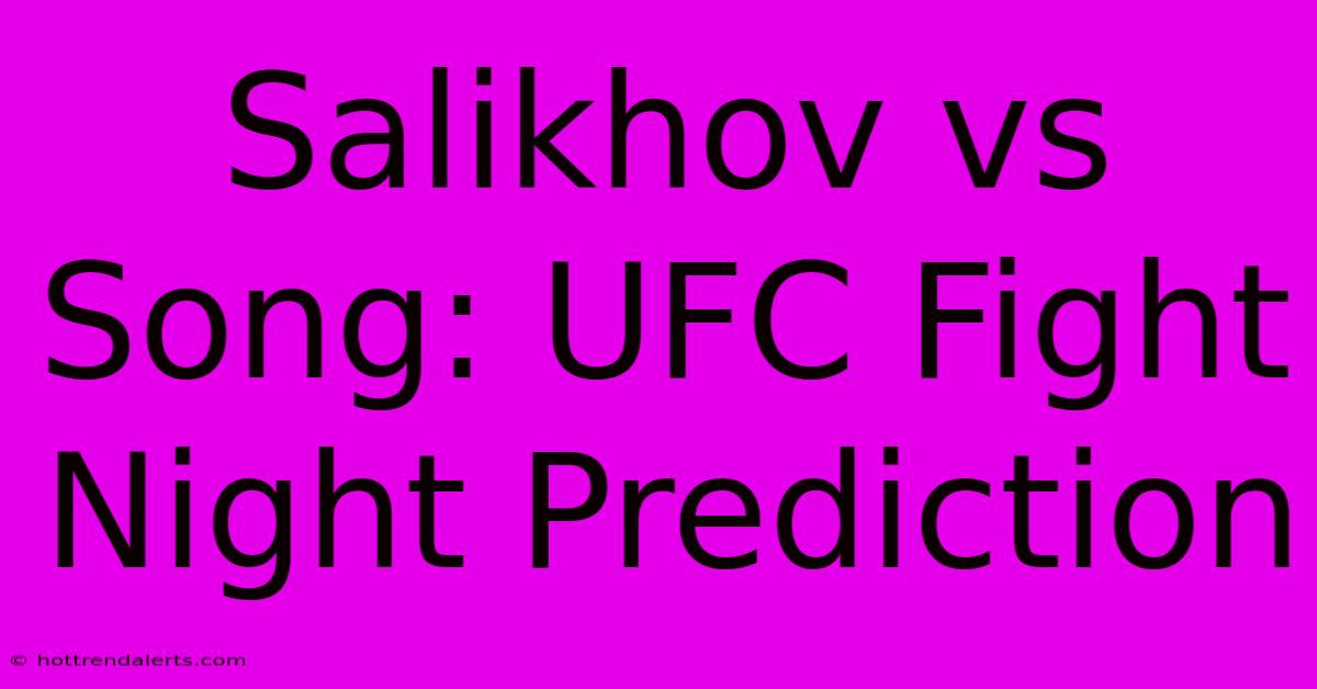 Salikhov Vs Song: UFC Fight Night Prediction