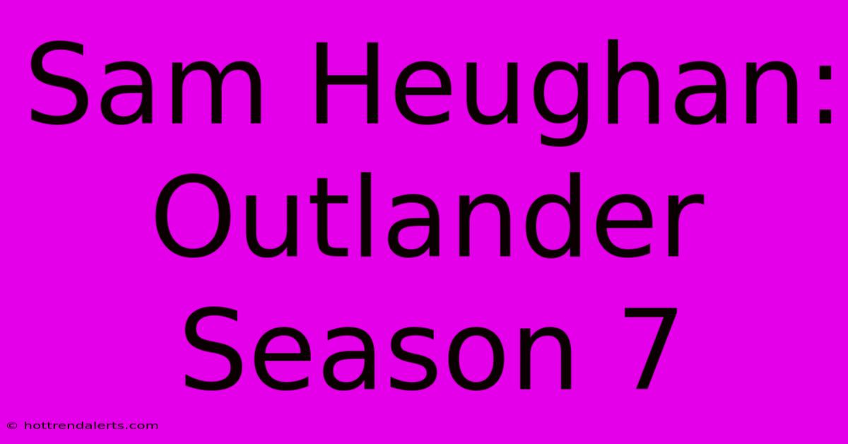 Sam Heughan: Outlander Season 7