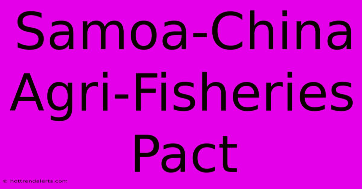 Samoa-China Agri-Fisheries Pact