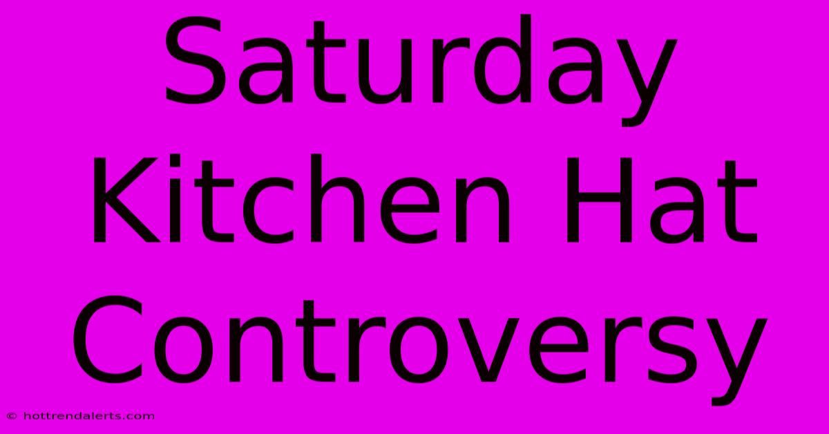 Saturday Kitchen Hat Controversy