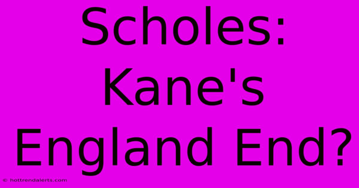 Scholes: Kane's England End?