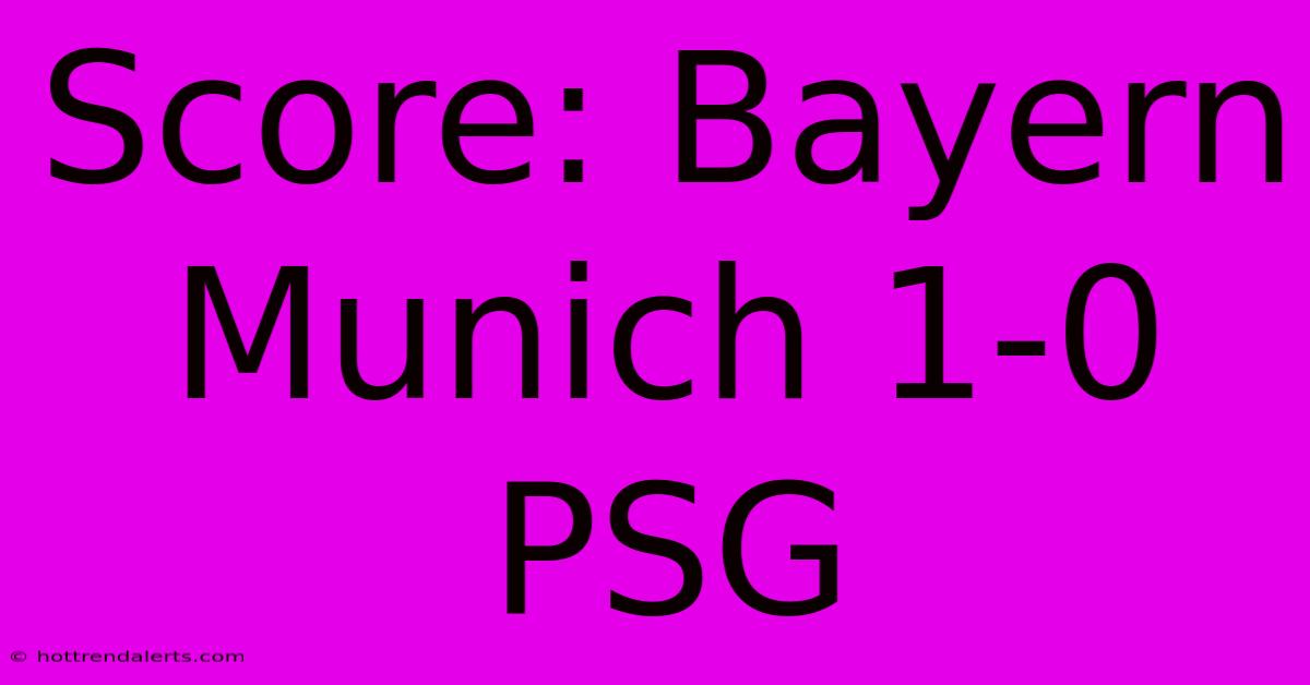 Score: Bayern Munich 1-0 PSG