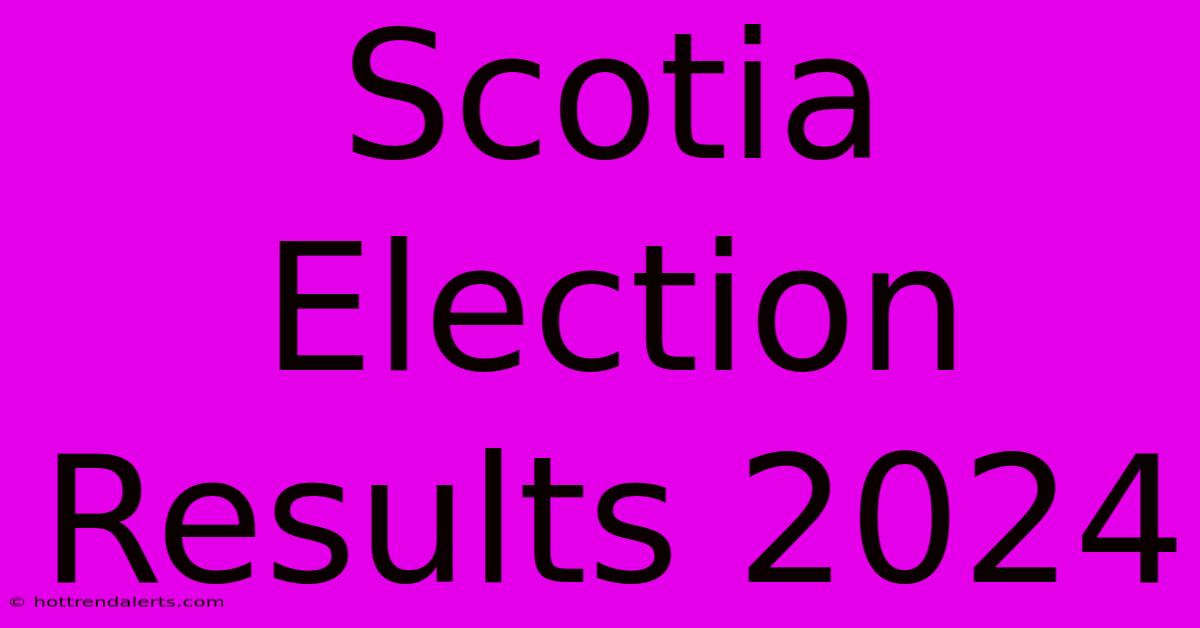 Scotia Election Results 2024