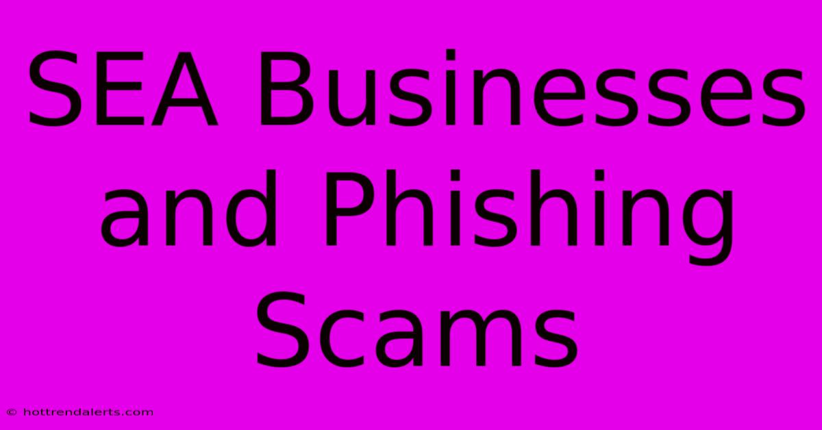 SEA Businesses And Phishing Scams