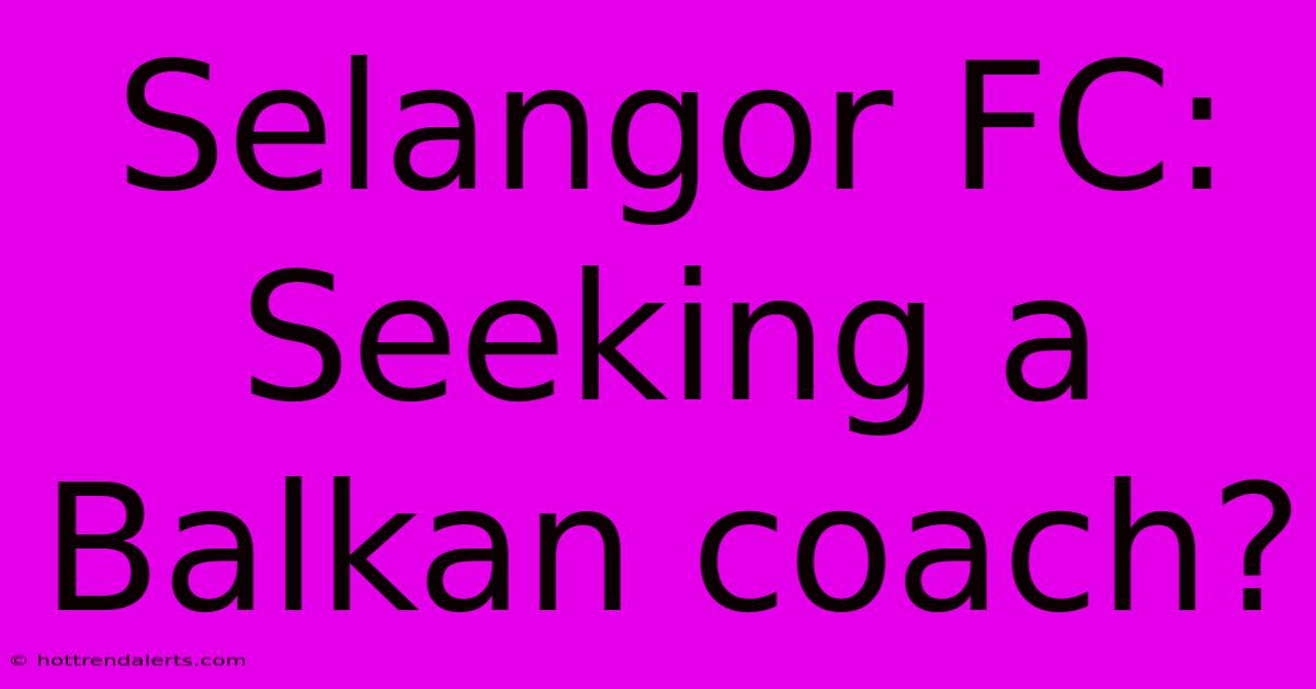 Selangor FC: Seeking A Balkan Coach?