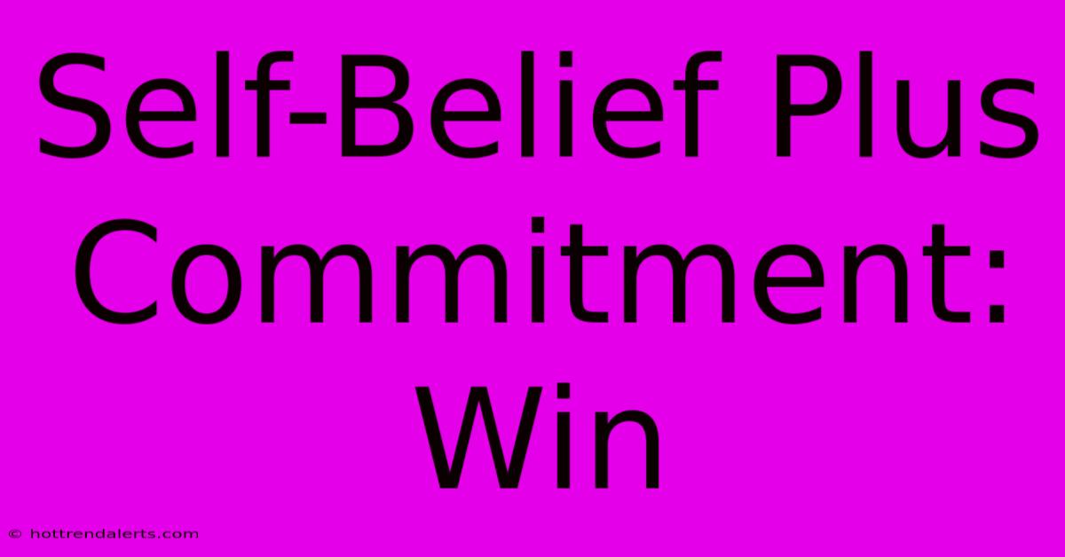 Self-Belief Plus Commitment: Win