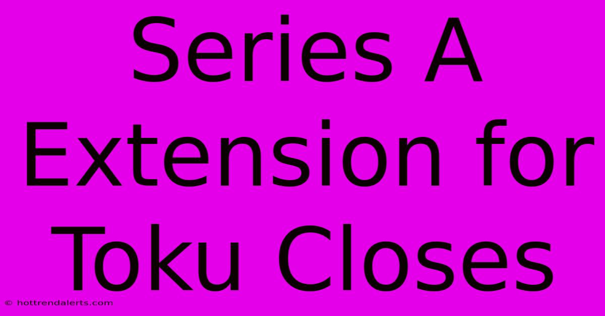 Series A Extension For Toku Closes