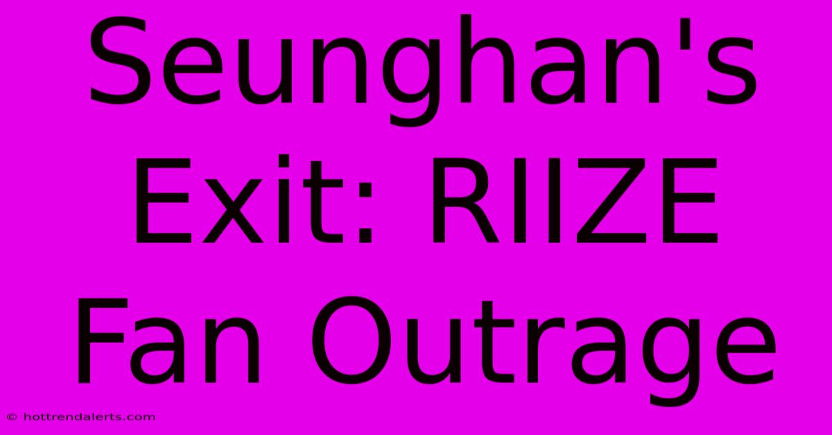 Seunghan's Exit: RIIZE Fan Outrage