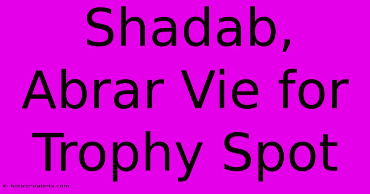 Shadab, Abrar Vie For Trophy Spot