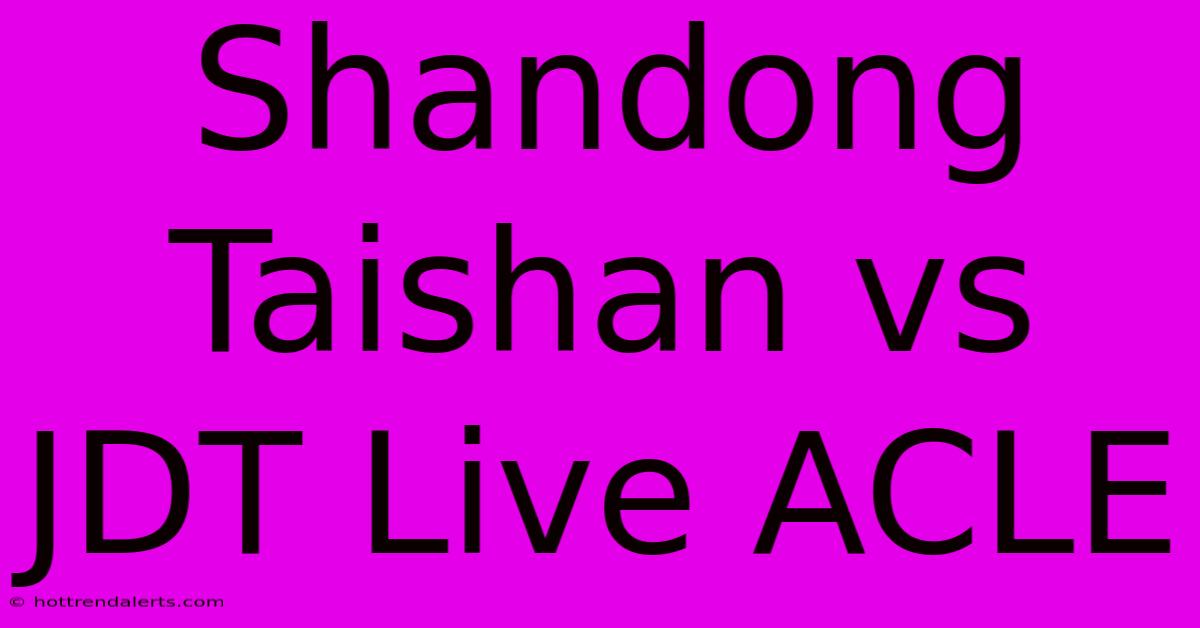 Shandong Taishan Vs JDT Live ACLE