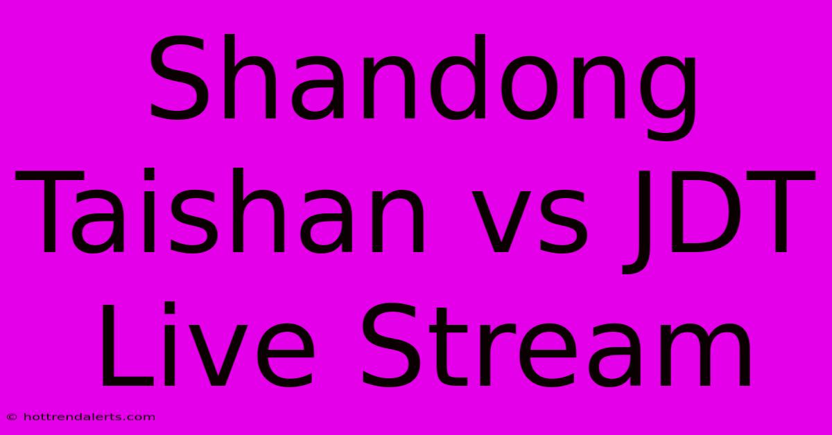 Shandong Taishan Vs JDT Live Stream