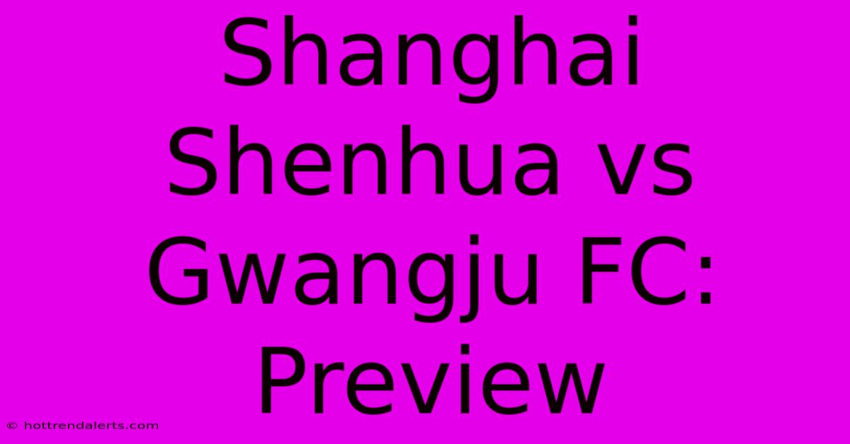 Shanghai Shenhua Vs Gwangju FC: Preview