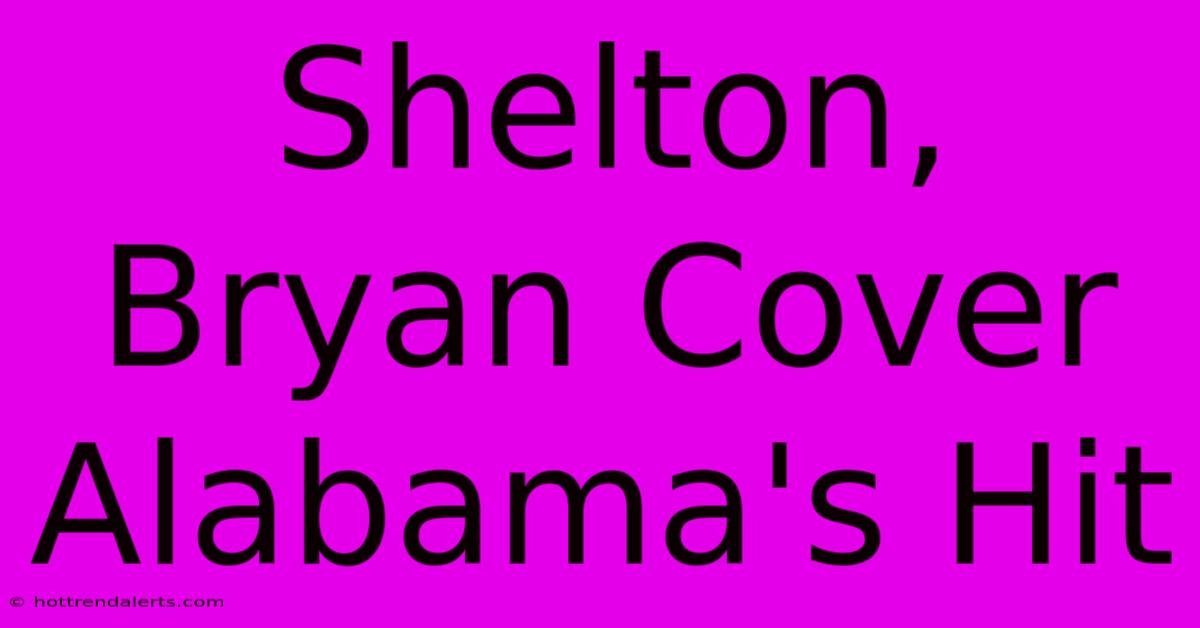 Shelton, Bryan Cover Alabama's Hit