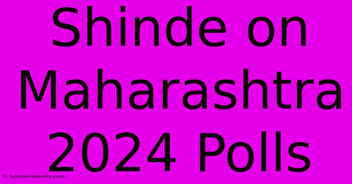 Shinde On Maharashtra 2024 Polls