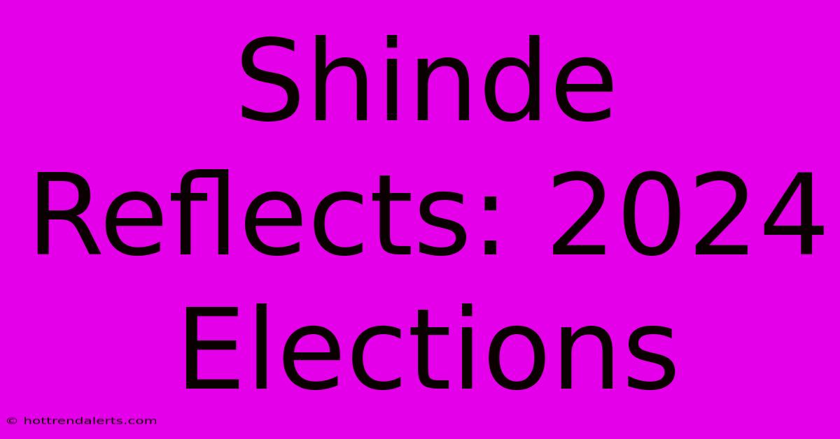 Shinde Reflects: 2024 Elections