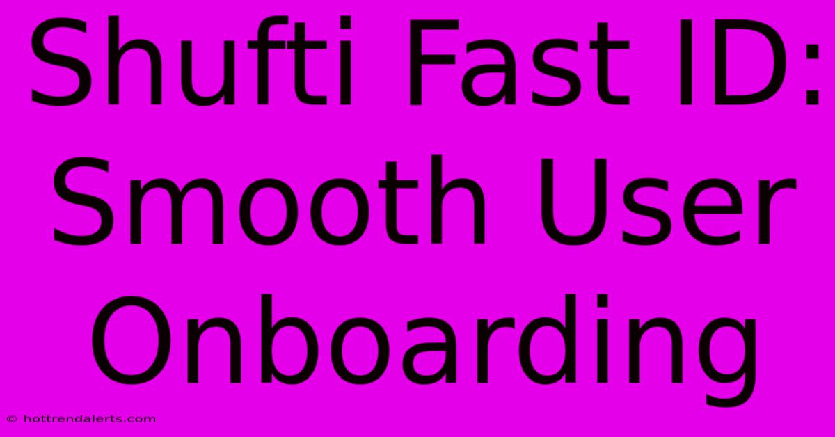 Shufti Fast ID: Smooth User Onboarding